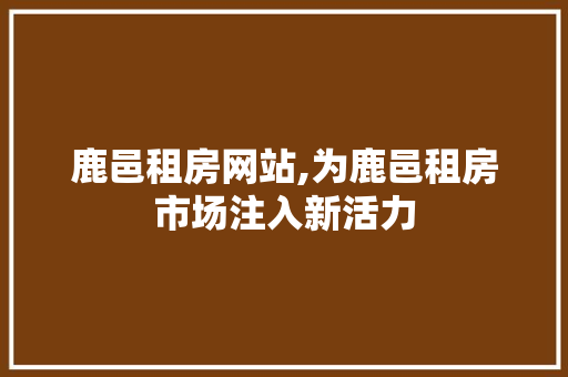 鹿邑租房网站,为鹿邑租房市场注入新活力