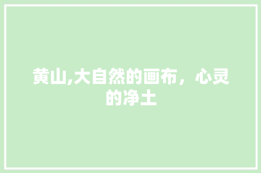 黄山,大自然的画布，心灵的净土 黄山,大自然的画布，心灵的净土 百度算法