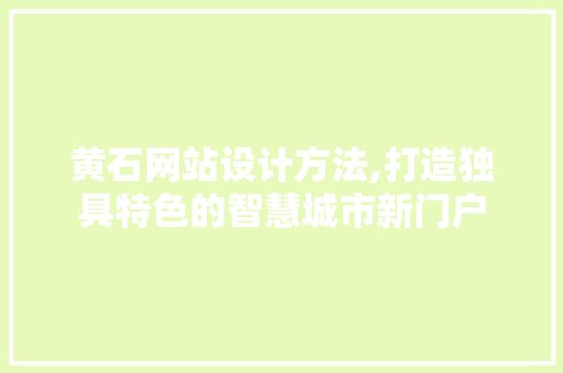 黄石网站设计方法,打造独具特色的智慧城市新门户