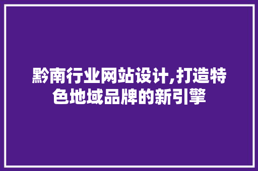 黔南行业网站设计,打造特色地域品牌的新引擎 黔南行业网站设计,打造特色地域品牌的新引擎 英文谷歌算法