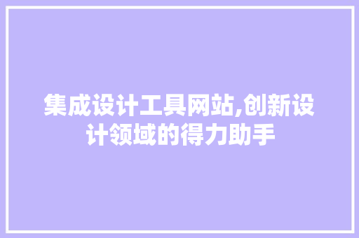 集成设计工具网站,创新设计领域的得力助手 集成设计工具网站,创新设计领域的得力助手 网站优化