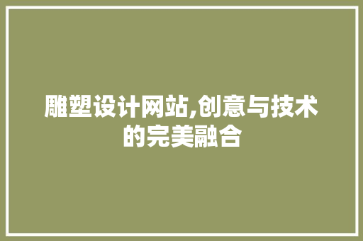雕塑设计网站,创意与技术的完美融合 雕塑设计网站,创意与技术的完美融合 头条优化
