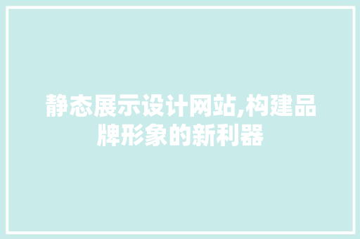 静态展示设计网站,构建品牌形象的新利器