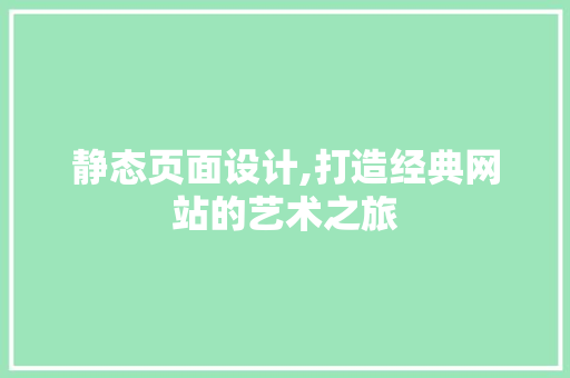 静态页面设计,打造经典网站的艺术之旅 静态页面设计,打造经典网站的艺术之旅 百度算法