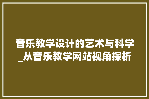 音乐教学设计的艺术与科学_从音乐教学网站视角探析