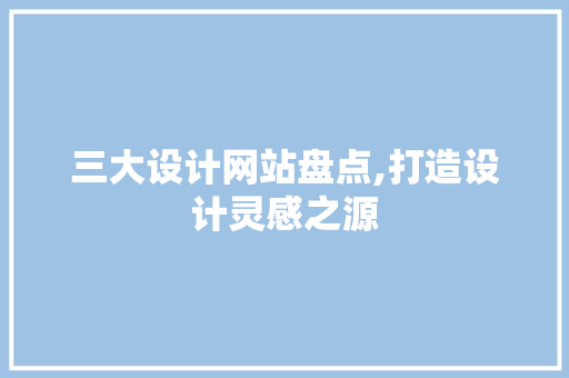 三大设计网站盘点,打造设计灵感之源