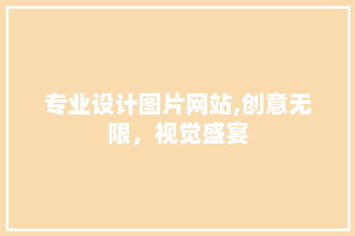 专业设计图片网站,创意无限，视觉盛宴 专业设计图片网站,创意无限，视觉盛宴 头条优化