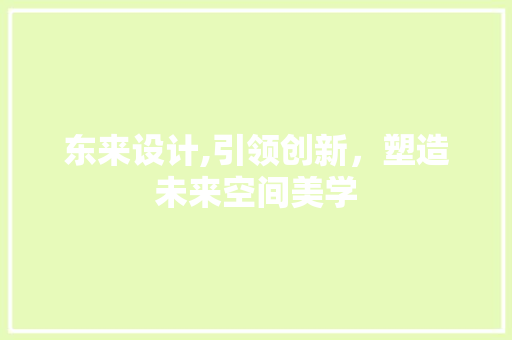 东来设计,引领创新，塑造未来空间美学 东来设计,引领创新，塑造未来空间美学 搜狗优化