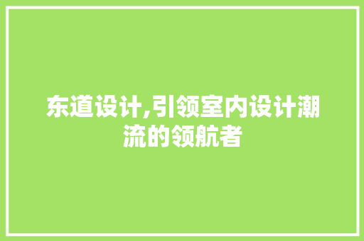 东道设计,引领室内设计潮流的领航者 东道设计,引领室内设计潮流的领航者 网站优化