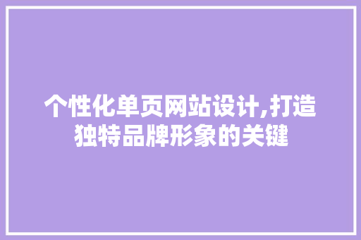 个性化单页网站设计,打造独特品牌形象的关键 个性化单页网站设计,打造独特品牌形象的关键 网站开发
