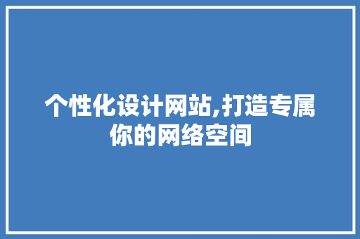 个性化设计网站,打造专属你的网络空间 个性化设计网站,打造专属你的网络空间 seo技术