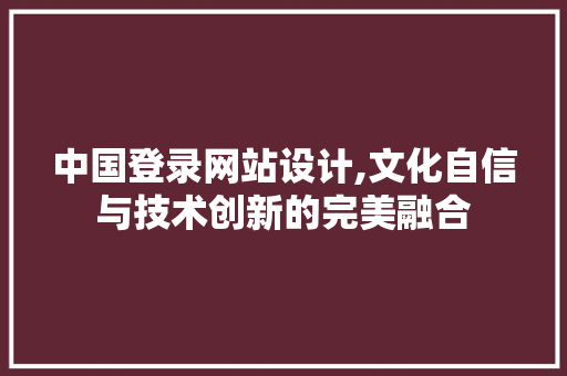 中国登录网站设计,文化自信与技术创新的完美融合 中国登录网站设计,文化自信与技术创新的完美融合 小程序开发