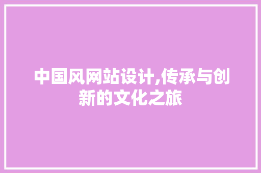 中国风网站设计,传承与创新的文化之旅