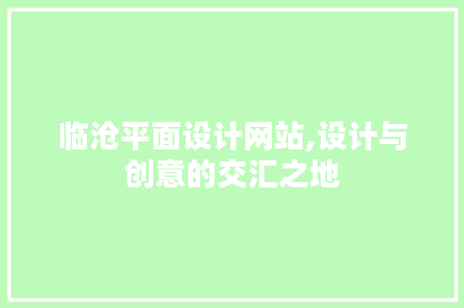 临沧平面设计网站,设计与创意的交汇之地 临沧平面设计网站,设计与创意的交汇之地 seo技术