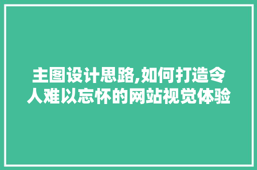 主图设计思路,如何打造令人难以忘怀的网站视觉体验