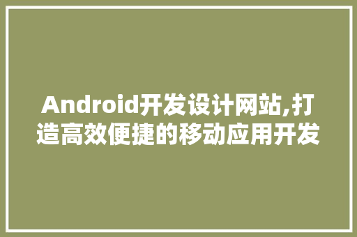 Android开发设计网站,打造高效便捷的移动应用开发平台 Android开发设计网站,打造高效便捷的移动应用开发平台 seo技术