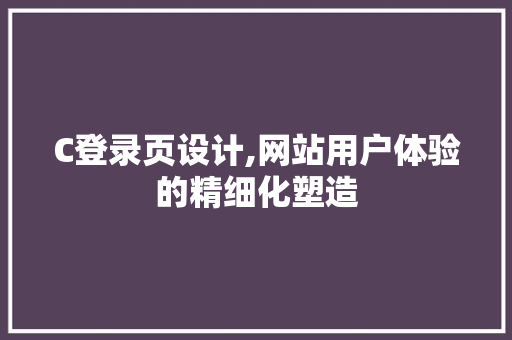 C登录页设计,网站用户体验的精细化塑造 C登录页设计,网站用户体验的精细化塑造 seo技术