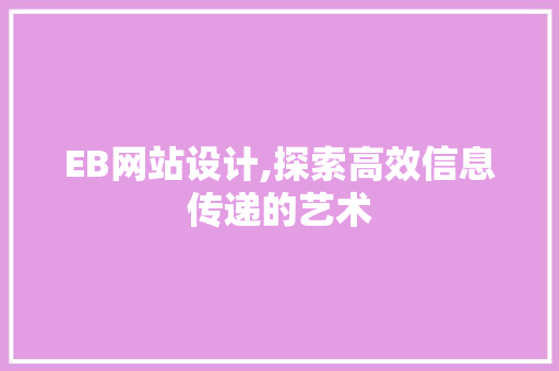 EB网站设计,探索高效信息传递的艺术 EB网站设计,探索高效信息传递的艺术 seo技术