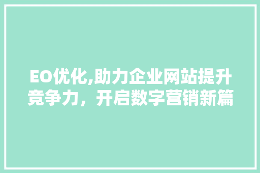EO优化,助力企业网站提升竞争力，开启数字营销新篇章 EO优化,助力企业网站提升竞争力，开启数字营销新篇章 英文谷歌算法
