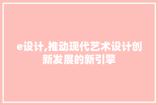 e设计,推动现代艺术设计创新发展的新引擎