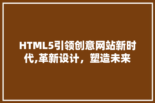 HTML5引领创意网站新时代,革新设计，塑造未来 HTML5引领创意网站新时代,革新设计，塑造未来 小程序开发