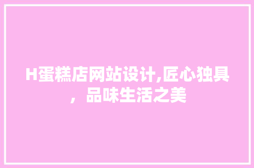 H蛋糕店网站设计,匠心独具，品味生活之美 H蛋糕店网站设计,匠心独具，品味生活之美 头条优化