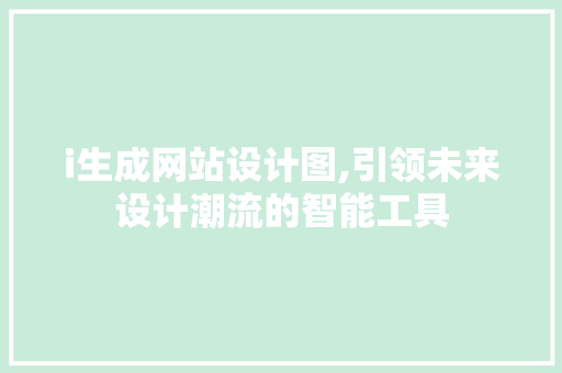 i生成网站设计图,引领未来设计潮流的智能工具 i生成网站设计图,引领未来设计潮流的智能工具 搜狗优化