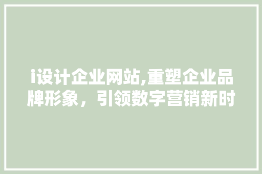 i设计企业网站,重塑企业品牌形象，引领数字营销新时代