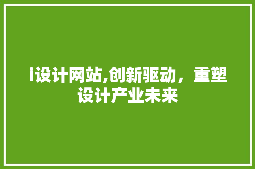 i设计网站,创新驱动，重塑设计产业未来 i设计网站,创新驱动，重塑设计产业未来 网站优化