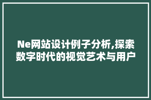 Ne网站设计例子分析,探索数字时代的视觉艺术与用户体验完美融合 Ne网站设计例子分析,探索数字时代的视觉艺术与用户体验完美融合 网站优化