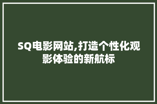 SQ电影网站,打造个性化观影体验的新航标 SQ电影网站,打造个性化观影体验的新航标 seo技术