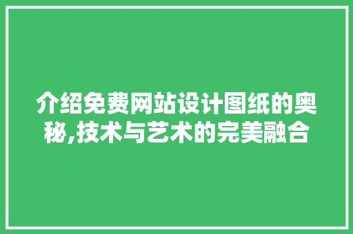 介绍免费网站设计图纸的奥秘,技术与艺术的完美融合