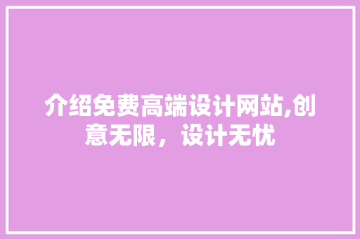 介绍免费高端设计网站,创意无限，设计无忧 介绍免费高端设计网站,创意无限，设计无忧 AI技术学习