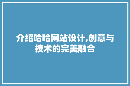 介绍哈哈网站设计,创意与技术的完美融合 介绍哈哈网站设计,创意与技术的完美融合 搜狗优化