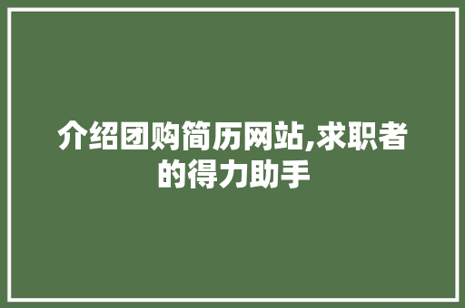 介绍团购简历网站,求职者的得力助手 介绍团购简历网站,求职者的得力助手 360搜优化