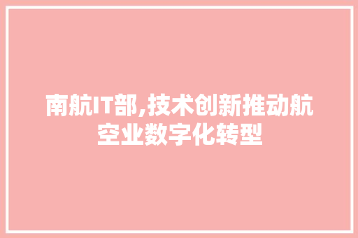 南航IT部,技术创新推动航空业数字化转型