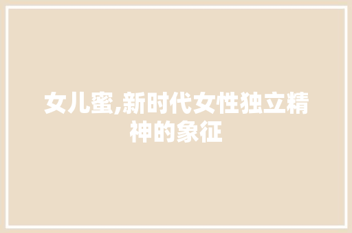 女儿蜜,新时代女性独立精神的象征 网站优化