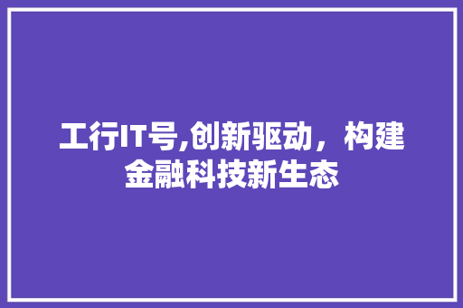 工行IT号,创新驱动，构建金融科技新生态