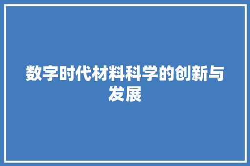 数字时代材料科学的创新与发展 百度算法