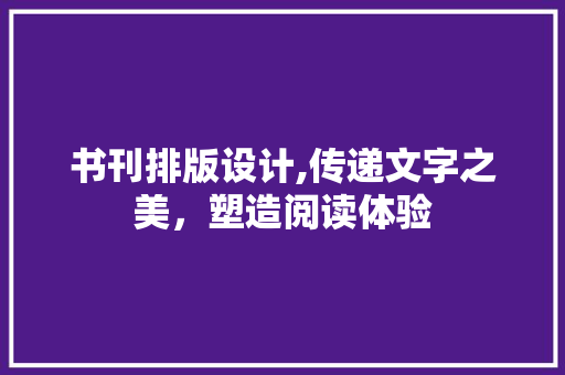 书刊排版设计,传递文字之美，塑造阅读体验 书刊排版设计,传递文字之美，塑造阅读体验 AI技术学习