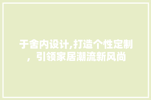 于舍内设计,打造个性定制，引领家居潮流新风尚