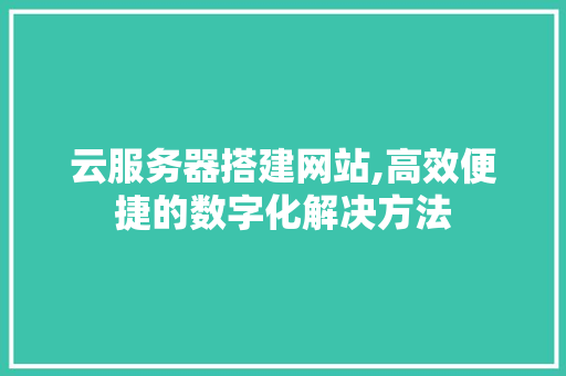 云服务器搭建网站,高效便捷的数字化解决方法 云服务器搭建网站,高效便捷的数字化解决方法 百度算法
