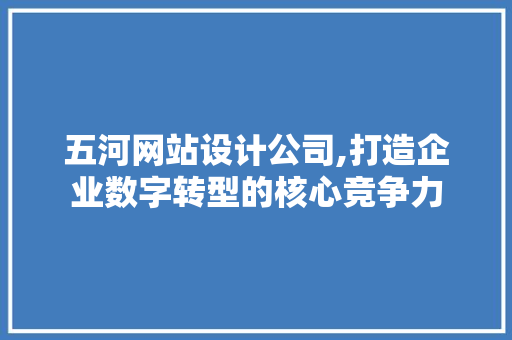 五河网站设计公司,打造企业数字转型的核心竞争力 五河网站设计公司,打造企业数字转型的核心竞争力 AI技术学习