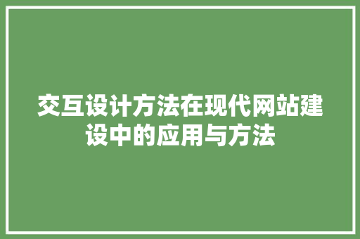 交互设计方法在现代网站建设中的应用与方法 交互设计方法在现代网站建设中的应用与方法 网站优化