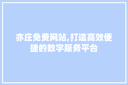 亦庄免费网站,打造高效便捷的数字服务平台 亦庄免费网站,打造高效便捷的数字服务平台 网站优化
