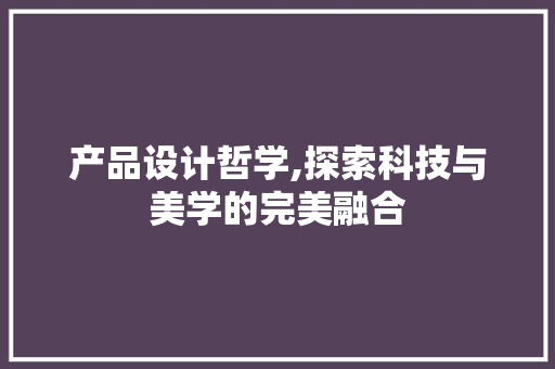 产品设计哲学,探索科技与美学的完美融合