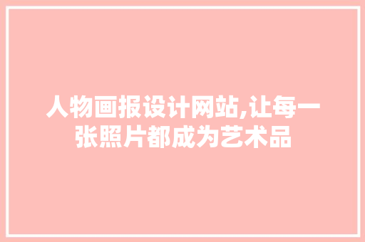 人物画报设计网站,让每一张照片都成为艺术品 人物画报设计网站,让每一张照片都成为艺术品 头条优化