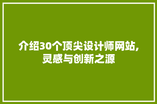 介绍30个顶尖设计师网站,灵感与创新之源 介绍30个顶尖设计师网站,灵感与创新之源 百度算法