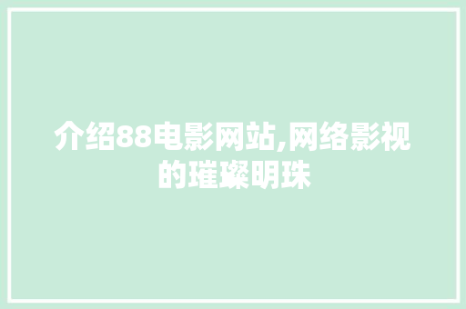 介绍88电影网站,网络影视的璀璨明珠 介绍88电影网站,网络影视的璀璨明珠 网站优化